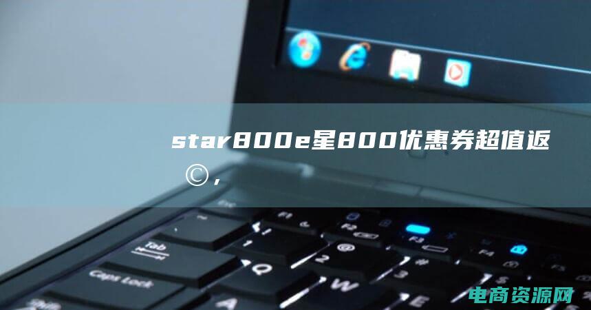 star800e (星800优惠券：超值返利，购物不仅省钱更赚钱)