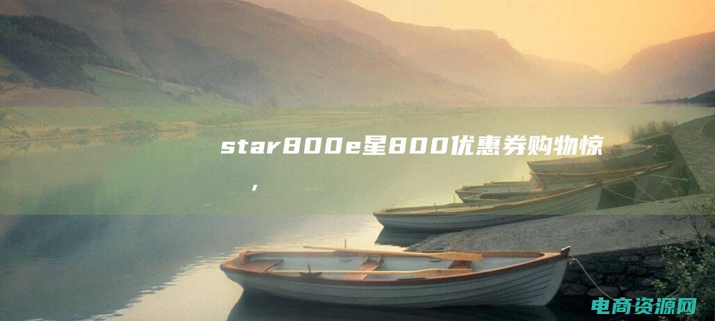 star800e (星800优惠券：购物惊喜，低价折扣等你来抢)
