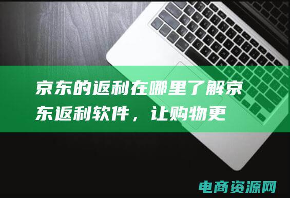 京东的返利在哪里了解京东返利软件，让购物更