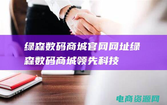 绿森数码商城官网网址绿森数码商城领先科技