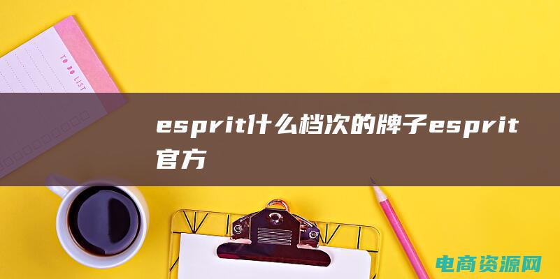 esprit什么档次的牌子esprit官方