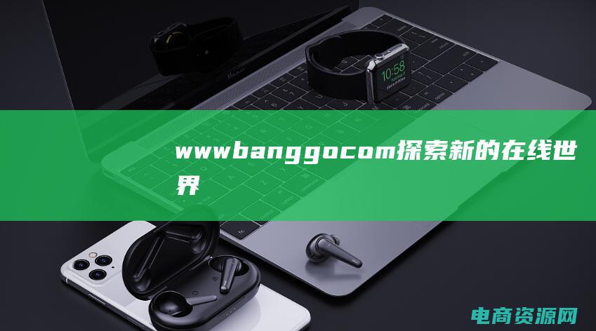 wwwbanggocom：探索新的在线世界