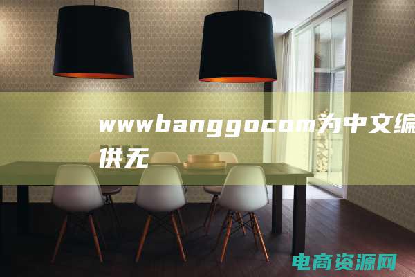 wwwbanggocom：为中文编辑者提供无尽灵感